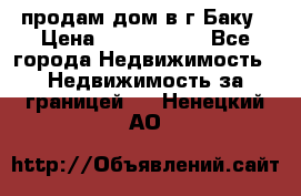 продам дом в г.Баку › Цена ­ 5 500 000 - Все города Недвижимость » Недвижимость за границей   . Ненецкий АО